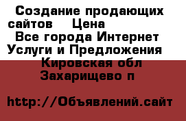 Создание продающих сайтов  › Цена ­ 5000-10000 - Все города Интернет » Услуги и Предложения   . Кировская обл.,Захарищево п.